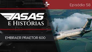 ASAS E HISTÓRIAS | EP. 58 | EMBRAER PRAETOR 600