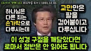 이 성경 구절을 깨달았다면 로마서 절반은 안 읽어도 됩니다. 하나님은 다른 죄는 손가락으로 다루시는데 교만만은 팔을 걷어붙이고 다루십니다.