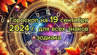 Полный гороскоп на 19 сентября 2024 года для всех знаков зодиака: финансы, любовь, здоровье!