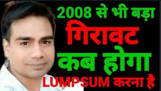 2008 से भी बड़ा गिरावट कब होगा | Lumpsum Investment करना है