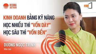 Kinh doanh bằng kỹ năng: học nhiều thì "vốn dày", học sâu thì "vốn bền" - Dương Ngọc Trinh