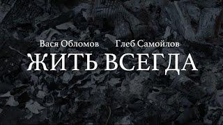 Вася Обломов Ft. Глеб Самойлов - Жить всегда