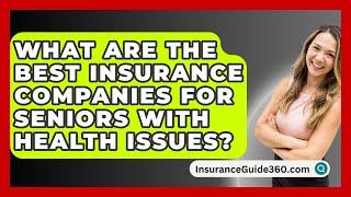 What Are The Best Insurance Companies For Seniors With Health Issues? -  InsuranceGuide360.com