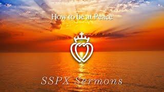 How To Be At Peace - SSPX Sermons