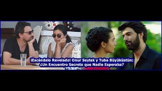 Scandal Revealed! Onur Saylak and Tuba Büyüküstün: A Secret Meeting No One Expected?