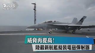 威脅再提高！　陸最新航艦擬裝電磁彈射器