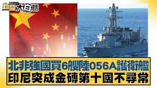 北非強國買6艘陸056A護衛艦 印尼突成金磚第十國不尋常【新聞大白話】20250107-12｜林郁方 張延廷 賴岳謙