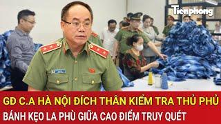 Vấn đề hôm nay: GĐ C.A Hà Nội đích thân kiểm tra thủ phủ bánh kẹo La Phù giữa cao điểm truy quét