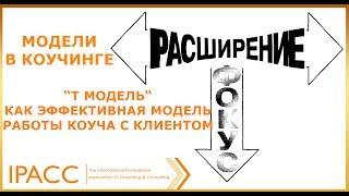 Модели в коучинге. “Т модель“, как эффективная модель работы коуча с клиентом.