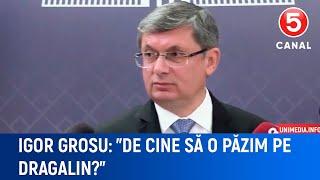 Igor Grosu: "De cine să o păzim pe Dragalin?"