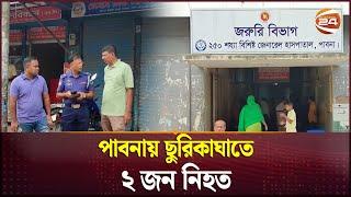 পাবনায় ছুরিকাঘাতে ২ জন নি'হত | Pabna News | Channel 24