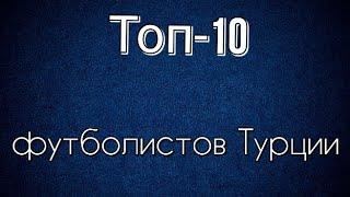 Топ-10 футболистов Турции 21 века