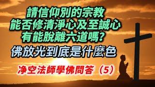 信仰別的宗教，能否修清淨心及至誠心？能脫離六道？佛放光到底是什麼色？生病念佛很精進，心定不下來，吃藥也治不好，想自殺，該怎麼辦？净空法師學佛問答（5）