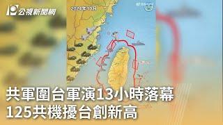 共軍圍台軍演13小時落幕 125共機擾台創新高｜20241015 公視早安新聞