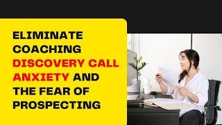 Eliminate Coaching Discovery Call Anxiety and the Fear of Prospecting