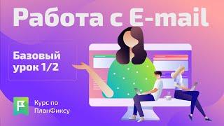 Работа с Е-mail. Базовый урок 1/2 | Видеокурс по Planfix