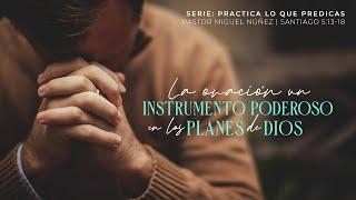 La oración, un instrumento poderoso en los planes de Dios - Pastor Miguel Núñez | La IBI