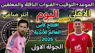 موعد مباراة الاهلي وانتر ميامي اليوم في كاس العالم للاندية 2025 والقنوات الناقلة والتوقيت