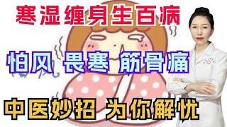 寒湿缠身生百病,怕风、畏寒、筋骨痛！中医妙招，为你解忧。