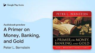 A Primer on Money, Banking, and Gold by Peter L. Bernstein · Audiobook preview