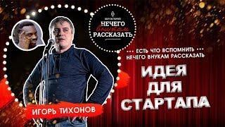 Игорь Тихонов - Идея для стартапа. НЕ STANDUP / А ШОУ ИСТОРИЙ "НЕЧЕГО ВНУКАМ РАССКАЗАТЬ"