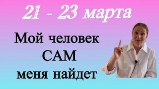  21 - 23 марта  Мой человек САМ меня найдет…. очень скоро