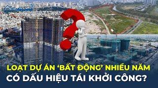 Loạt dự án “BẤT ĐỘNG” nhiều năm có dấu hiệu tái khởi động? | CafeLand