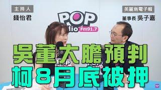 2024-08-08《POP大國民》錢怡君專訪美麗島電子報董事長吳子嘉 談「吳董大膽預判！柯八月底將被羈押？」