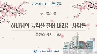 [주일설교] 하나님의 능력을 끌어 내리는 사람들 _ 홍정호목사 24.04.14