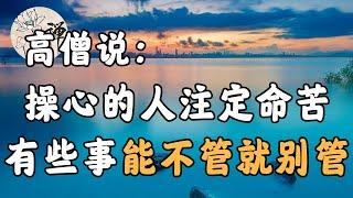 佛禪：高僧說：操心的人注定命苦，以下這些事，能不管就不要管，别給自己增加負擔