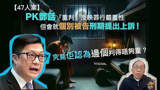 20241119 【47人案】PK鄧話「重判」反映罪行嚴重性，但會就個別被告刑期提出上訴！究竟佢認為邊個判得唔夠重？