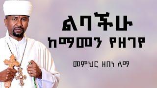 ልባችሁ ከማመን የዘገየ | መምህር ዘበነ ለማ