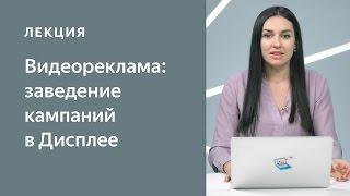 Видеореклама на Яндексе: заведение кампании в Дисплее