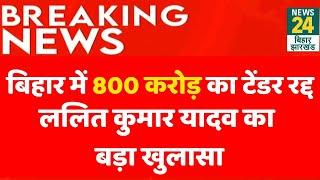 Bihar Government Action : 800 करोड़ के टेंडर रद्द पर Lalit Kumar Yadav का बड़ा खुलासा। News24 Bihar