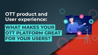 OTT product and User experience: What makes your OTT platform great for your users?