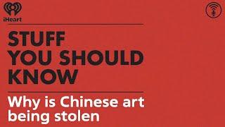 Why is Chinese art being stolen? | STUFF YOU SHOULD KNOW