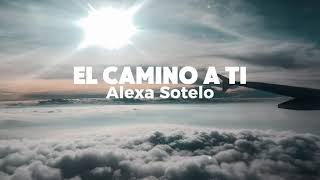 El Camino A Ti - Alexa Sotelo (video lyric / letra)