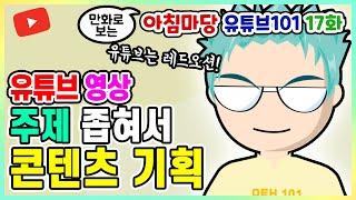 콘텐츠 기획  영상 주제 정하기  유튜브 콘텐츠 만드는법  채널 키우기  초보유튜버 꿀팁  초보 유튜버 강의 17편  라디오 코리아 아침마당 유튜브 101