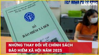 Những thay đổi về chính sách bảo hiểm xã hội năm 2025 | Báo Lao Động