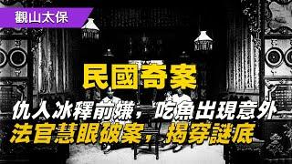 民國奇案：仇人冰釋前嫌，吃魚出現意外，法官慧眼破案，揭穿謎底 / 古代奇案 / 懸案 / 疑案 / 謎案