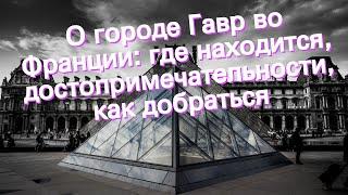 О городе Гавр во Франции: где находится, достопримечательности, как добраться