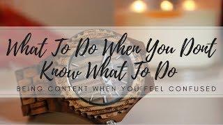 WHAT TO DO WHEN YOU DON'T KNOW WHAT TO DO: BEING CONTENT WHERE YOU ARE