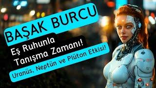 Başak Burcu - Eş Ruhunla Tanışma Zamanı! - Uranüs, Neptün ve Plüton Etkisi