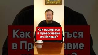 КАК ВЕРНУТЬСЯ В ПРАВОСЛАВИЕ, ПОСЛЕ ИСЛАМА?