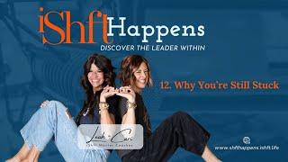 12. Why You're Still Stuck | iShft Happens with Leah & Cari: Discover the Leader Within