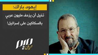 إيهود باراك: تخيل أن يزحف مليون عربي بالسـ.ـكاكـ.ـين على إسرائيل!