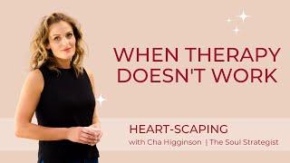 When Therapy Doesn't Work - Heartscaping with Cha Higginson | The Soul Strategist