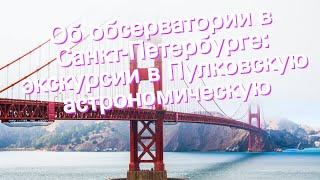 Об обсерватории в Санкт-Петербурге: экскурсии в Пулковскую астрономическую