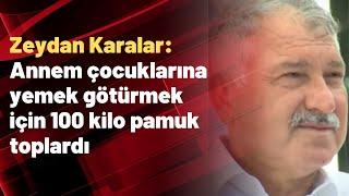 Zeydan Karalar: Annem çocuklarına yemek götürmek için 100 kilo pamuk toplardı