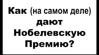 Как (на самом деле) дают Нобелевскую Премию?